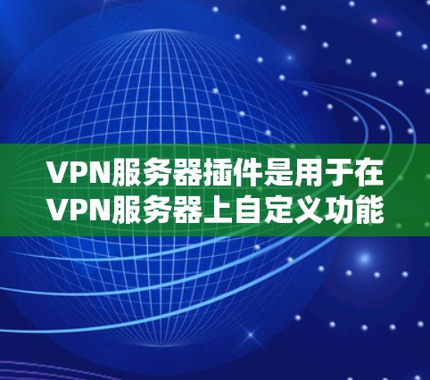 VPN服务器插件是用于在VPN服务器上自定义功能、配置和管理的工具。这些插件可以帮助你优化服务器性能、添加功能、管理配置以及进行安全审计等。以下是几种常见的VPN服务器插件类型 VPN服务器插件是用于在VPN服务器上自定义功能、配置和管理的工具。这些插件可以帮助你优化服务器性能、添加功能、管理配置以及进行安全审计等。以下是几种常见的VPN服务器插件类型