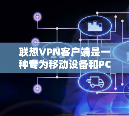 联想VPN客户端是一种专为移动设备和PC端设计的VPN服务,提供多种安全设置和功能选项,适合喜欢移动设备和PC端用户使用。以下是关于联想VPN客户端的详细介绍 联想VPN客户端是一种专为移动设备和PC端设计的VPN服务,提供多种安全设置和功能选项,适合喜欢移动设备和PC端用户使用。以下是关于联想VPN客户端的详细介绍
