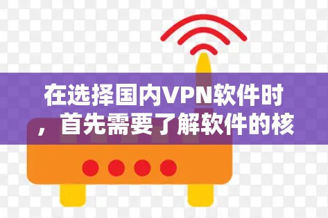 在选择国内VPN软件时,首先需要了解软件的核心功能、兼容性以及是否符合你的使用需求。以下是一些国内知名的VPN软件推荐,供你参考 在选择国内VPN软件时,首先需要了解软件的核心功能、兼容性以及是否符合你的使用需求。以下是一些国内知名的VPN软件推荐,供你参考