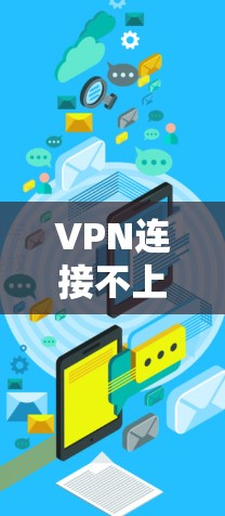 VPN连接不上,从网络问题到安全漏洞的全面解决方案 VPN连接不上,从网络问题到安全漏洞的全面解决方案