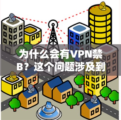 为什么会有VPN禁B？这个问题涉及到多个方面，包括网络安全、法律、个人隐私以及技术问题等。以下是对这个问题的详细分析和解答
