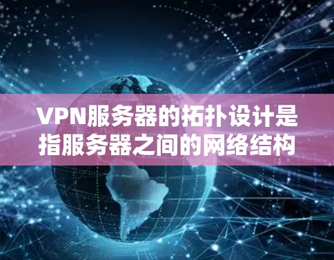 VPN服务器的拓扑设计是指服务器之间的网络结构,通常包括物理连接、防火墙、VPN协议等 VPN服务器的拓扑设计是指服务器之间的网络结构,通常包括物理连接、防火墙、VPN协议等