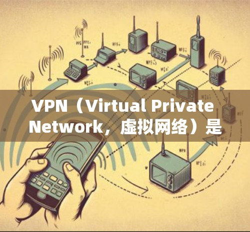 VPN（Virtual Private Network，虚拟网络）是一种通过互联网实现网络通信的技术，主要用于加密、VPN服务等。以下是关于VPN在中美两国的详细介绍