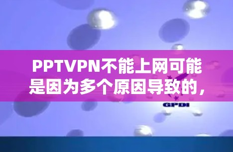 PPTVPN不能上网可能是因为多个原因导致的,以下是一些常见的解决方法 PPTVPN不能上网可能是因为多个原因导致的,以下是一些常见的解决方法