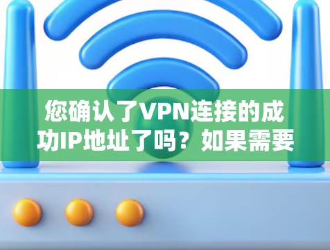 您确认了VPN连接的成功IP地址了吗?如果需要确认IP地址是否正确,可以按照以下步骤操作 您确认了VPN连接的成功IP地址了吗?如果需要确认IP地址是否正确,可以按照以下步骤操作