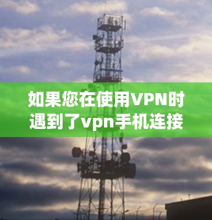如果您在使用VPN时遇到了vpn手机连接未成功的问题,通常是因为以下几种原因导致的 如果您在使用VPN时遇到了vpn手机连接未成功的问题,通常是因为以下几种原因导致的