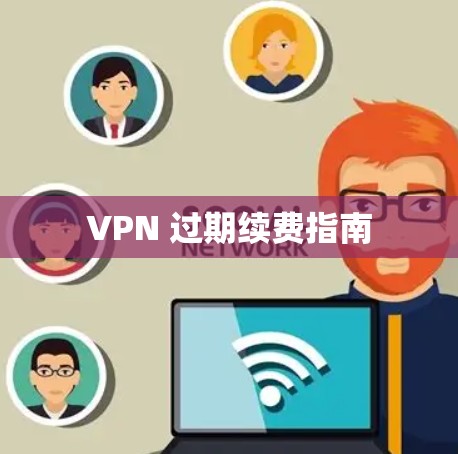 VPN 过期续费指南 VPN 过期续费指南