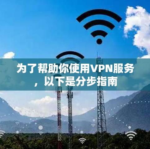 为了帮助你使用VPN服务,以下是分步指南 为了帮助你使用VPN服务,以下是分步指南
