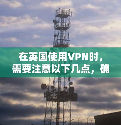 在英国使用VPN时,需要注意以下几点,确保遵守相关法律和规定 在英国使用VPN时,需要注意以下几点,确保遵守相关法律和规定
