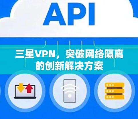 三星VPN,突破网络隔离的创新解决方案 三星VPN,突破网络隔离的创新解决方案