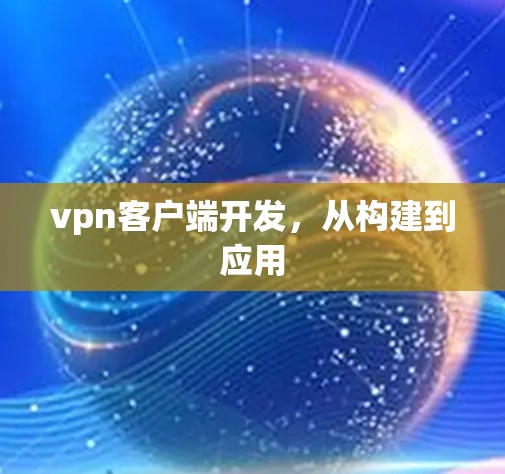 vpn客户端开发,从构建到应用 vpn客户端开发,从构建到应用