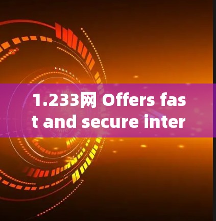 1.233网 Offers fast and secure internet for both personal and professional use. 1.233网 Offers fast and secure internet for both personal and professional use.