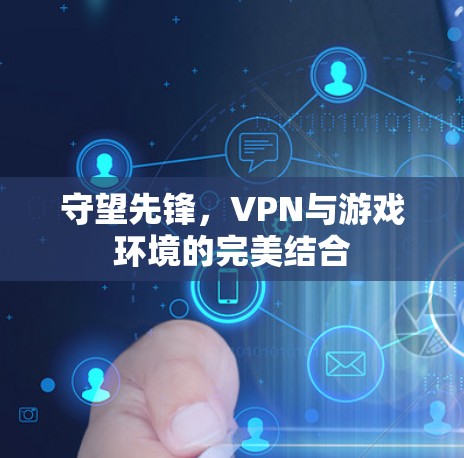 守望先锋,VPN与游戏环境的完美结合 守望先锋,VPN与游戏环境的完美结合