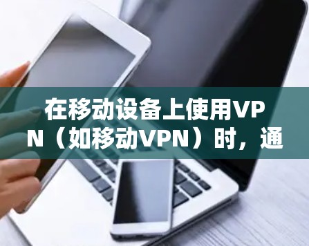 在移动设备上使用VPN(如移动VPN)时,通常会通过设置无限流量来管理流量。以下是使用移动VPN无限流量的步骤 在移动设备上使用VPN(如移动VPN)时,通常会通过设置无限流量来管理流量。以下是使用移动VPN无限流量的步骤