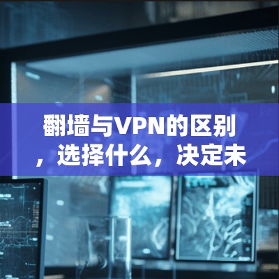 翻墙与VPN的区别，选择什么，决定未来