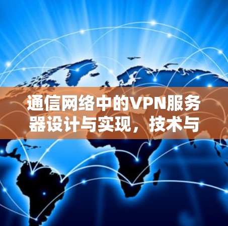 通信网络中的VPN服务器设计与实现,技术与策略的平衡 通信网络中的VPN服务器设计与实现,技术与策略的平衡