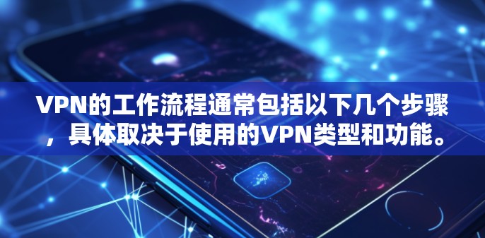 VPN的工作流程通常包括以下几个步骤,具体取决于使用的VPN类型和功能。以下是一个常见的使用过程 VPN的工作流程通常包括以下几个步骤,具体取决于使用的VPN类型和功能。以下是一个常见的使用过程