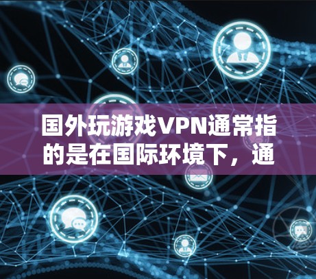 国外玩游戏VPN通常指的是在国际环境下,通过VPN技术将游戏内容进行加密传输,以确保数据的安全性和隐私。这种方法常用于游戏内容的传输,尤其是在国际化的游戏环境中。以下是关于这一主题的详细解释 国外玩游戏VPN通常指的是在国际环境下,通过VPN技术将游戏内容进行加密传输,以确保数据的安全性和隐私。这种方法常用于游戏内容的传输,尤其是在国际化的游戏环境中。以下是关于这一主题的详细解释