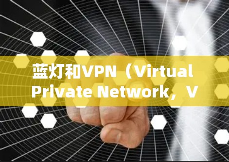 蓝灯和VPN(Virtual Private Network,VPN)是两个不同的概念,分别在视觉保护和网络通信领域有不同的含义。以下是它们的主要区别 蓝灯和VPN(Virtual Private Network,VPN)是两个不同的概念,分别在视觉保护和网络通信领域有不同的含义。以下是它们的主要区别