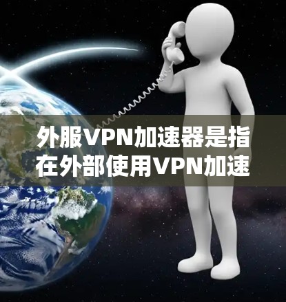外服VPN加速器是指在外部使用VPN加速器服务的情况下,通过网络连接加速数据传输。以下是一些常见的外服VPN加速器推荐 外服VPN加速器是指在外部使用VPN加速器服务的情况下,通过网络连接加速数据传输。以下是一些常见的外服VPN加速器推荐