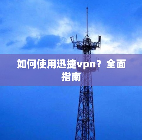 如何使用迅捷vpn?全面指南 如何使用迅捷vpn?全面指南