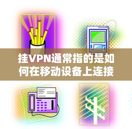 挂VPN通常指的是如何在移动设备上连接或使用VPN服务。以下是一些常见的步骤和方法,可以帮助你在移动联盟中挂VPN 挂VPN通常指的是如何在移动设备上连接或使用VPN服务。以下是一些常见的步骤和方法,可以帮助你在移动联盟中挂VPN