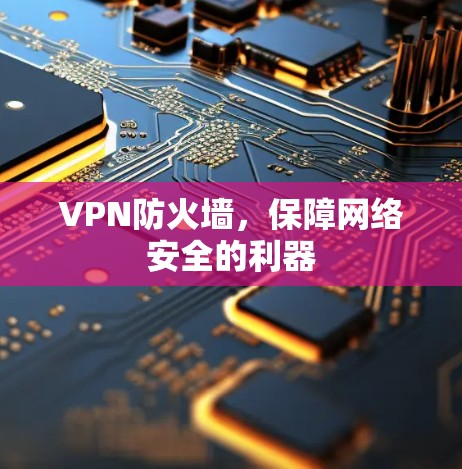 VPN防火墙，保障网络安全的利器