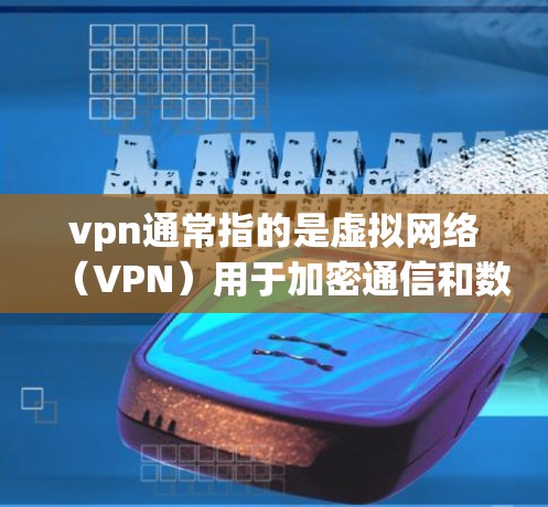 vpn通常指的是虚拟网络（VPN）用于加密通信和数据传输。而永久流量在VPN服务中通常指提供长期、稳定的通信服务，确保用户能够持续和安全地连接到网络
