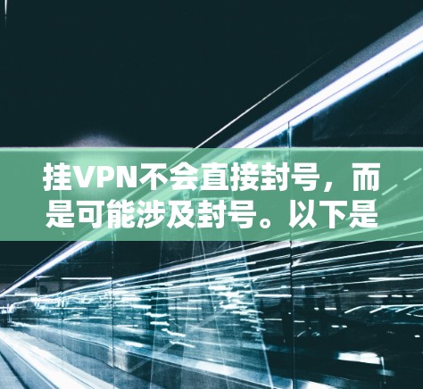 挂VPN不会直接封号，而是可能涉及封号。以下是详细的解释