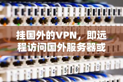 挂国外的VPN，即远程访问国外服务器或网站的误解或恶意操作被称为挂VPN。虽然这种情况确实存在，但通常会涉及到恶意软件、钓鱼脚本或攻击者活动。以下是一些常见的挂VPN方法及其潜在风险