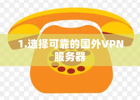 1.选择可靠的国外VPN服务器