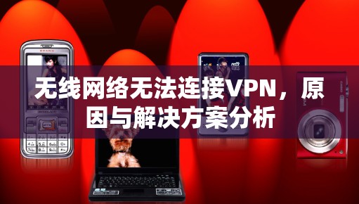 无线网络无法连接VPN，原因与解决方案分析