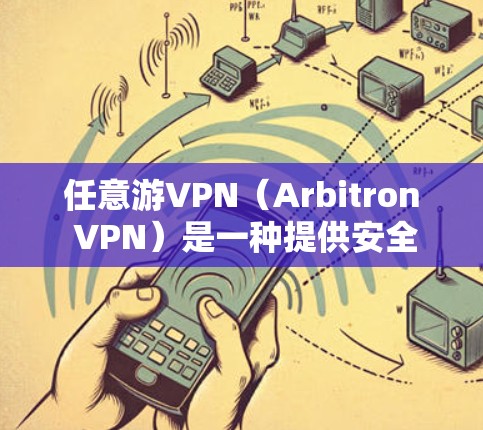 任意游VPN(Arbitron VPN)是一种提供安全VPN服务的软件,允许用户在任何设备上访问网络。以下是一些如何连接任意游VPN的步骤和建议 任意游VPN(Arbitron VPN)是一种提供安全VPN服务的软件,允许用户在任何设备上访问网络。以下是一些如何连接任意游VPN的步骤和建议
