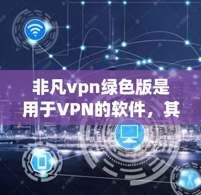 非凡vpn绿色版是用于VPN的软件,其绿色版意味着安装后无需额外依赖其他软件或第三方工具,用户可以直接使用。以下是关于非凡vpn绿色版的详细信息 非凡vpn绿色版是用于VPN的软件,其绿色版意味着安装后无需额外依赖其他软件或第三方工具,用户可以直接使用。以下是关于非凡vpn绿色版的详细信息