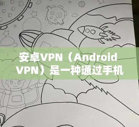 安卓VPN（Android VPN）是一种通过手机网络连接到服务器来加密数据的工具。如果你在注册或使用安卓VPN时遇到了问题，可能是因为以下原因
