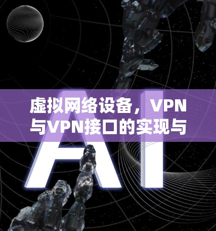 虚拟网络设备,VPN与VPN接口的实现与优化 虚拟网络设备,VPN与VPN接口的实现与优化