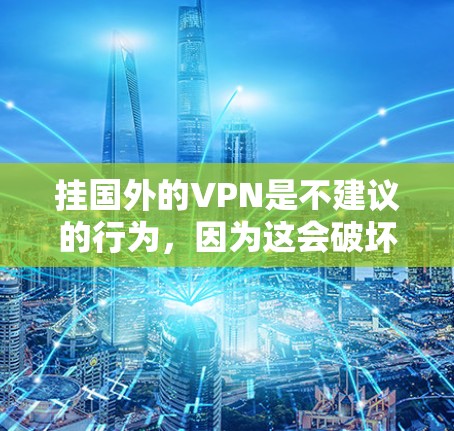 挂国外的VPN是不建议的行为，因为这会破坏网络的安全性和隐私。以下是挂VPN的常见原因和处理步骤，帮助你更好地理解