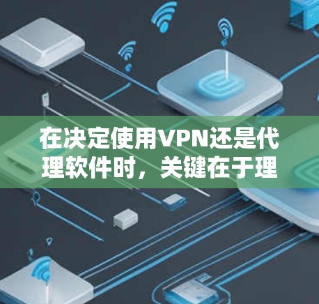 在决定使用VPN还是代理软件时,关键在于理解它们各自的特点和适用场景。以下是详细的比较和推荐 在决定使用VPN还是代理软件时,关键在于理解它们各自的特点和适用场景。以下是详细的比较和推荐