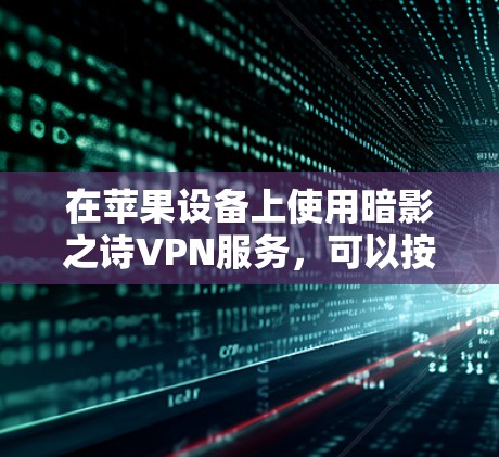 在苹果设备上使用暗影之诗VPN服务,可以按照以下步骤进行操作 在苹果设备上使用暗影之诗VPN服务,可以按照以下步骤进行操作