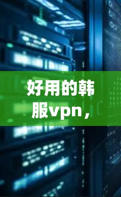好用的韩服vpn，视频监控技术的未来发展方向