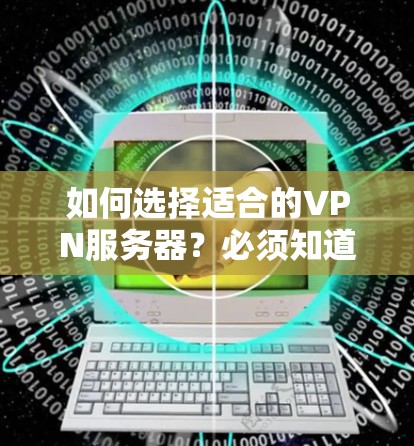 如何选择适合的VPN服务器？必须知道的5个选择标准