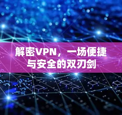 解密VPN,一场便捷与安全的双刃剑 解密VPN,一场便捷与安全的双刃剑
