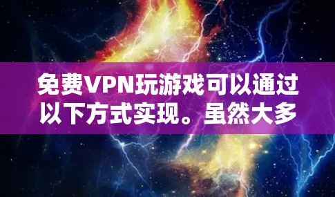 免费VPN玩游戏可以通过以下方式实现。虽然大多数VPN都是付费服务，但有一些免费VPN网站或工具可以帮助你访问VPN，但需要注意以下几点