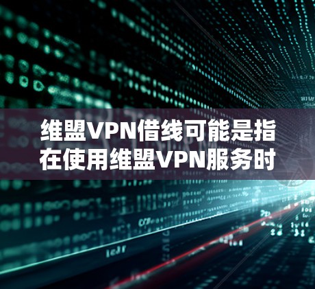 维盟VPN借线可能是指在使用维盟VPN服务时,出现了借线问题,即通过某种方式让VPN连接到外部网络。这种问题通常涉及VPN服务的安全性、协议漏洞或其他安全问题 维盟VPN借线可能是指在使用维盟VPN服务时,出现了借线问题,即通过某种方式让VPN连接到外部网络。这种问题通常涉及VPN服务的安全性、协议漏洞或其他安全问题