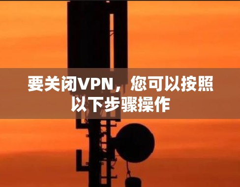要关闭VPN，您可以按照以下步骤操作