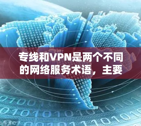 专线和VPN是两个不同的网络服务术语,主要区别在于它们的用途和应用场景。以下是它们的区别 专线和VPN是两个不同的网络服务术语,主要区别在于它们的用途和应用场景。以下是它们的区别