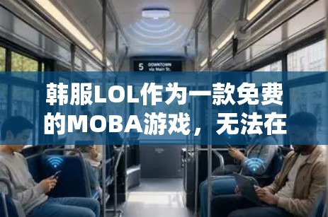 韩服LOL作为一款免费的MOBA游戏,无法在不付费的情况下在VPN上直接观看。以下是详细的分析和建议 韩服LOL作为一款免费的MOBA游戏,无法在不付费的情况下在VPN上直接观看。以下是详细的分析和建议