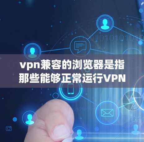 vpn兼容的浏览器是指那些能够正常运行VPN工具的浏览器。这些浏览器通常提供了VPN功能,允许用户从安全的角度访问互联网。以下是一些 commonly used VPN兼容浏览器 vpn兼容的浏览器是指那些能够正常运行VPN工具的浏览器。这些浏览器通常提供了VPN功能,允许用户从安全的角度访问互联网。以下是一些 commonly used VPN兼容浏览器