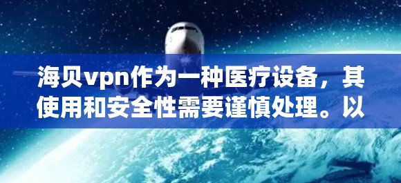 海贝vpn作为一种医疗设备,其使用和安全性需要谨慎处理。以下是关于如何正确使用海贝vpn的建议 海贝vpn作为一种医疗设备,其使用和安全性需要谨慎处理。以下是关于如何正确使用海贝vpn的建议