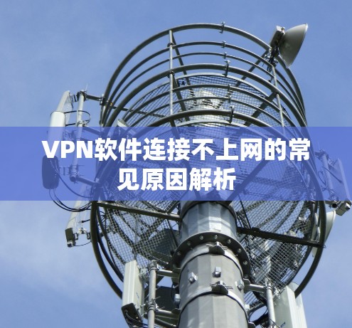 VPN软件连接不上网的常见原因解析 VPN软件连接不上网的常见原因解析